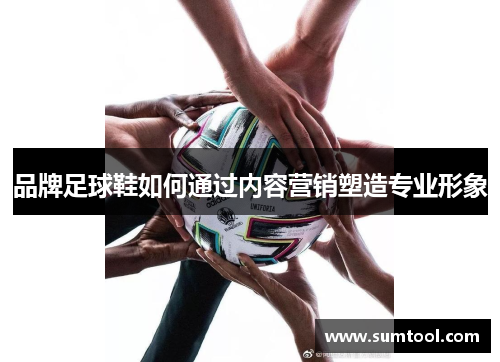 品牌足球鞋如何通过内容营销塑造专业形象